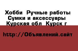 Хобби. Ручные работы Сумки и аксессуары. Курская обл.,Курск г.